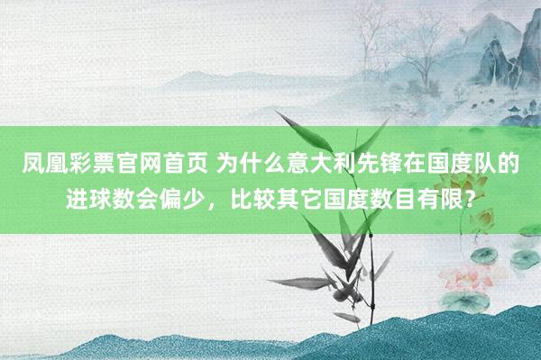 凤凰彩票官网首页 为什么意大利先锋在国度队的进球数会偏少，比较其它国度数目有限？