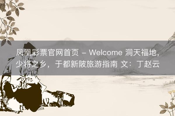 凤凰彩票官网首页 - Welcome 洞天福地，少将之乡，于都新陂旅游指南 文：丁赵云