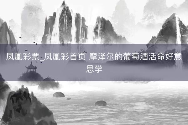 凤凰彩票_凤凰彩首页 摩泽尔的葡萄酒活命好意思学
