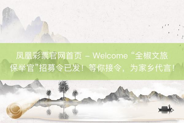 凤凰彩票官网首页 - Welcome “全椒文旅保举官”招募令已发！等你接令，为家乡代言！