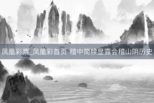 凤凰彩票_凤凰彩首页 稽中简牍显露会稽山阴历史