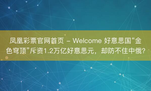凤凰彩票官网首页 - Welcome 好意思国“金色穹顶”斥