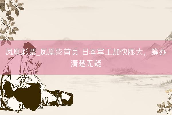 凤凰彩票_凤凰彩首页 日本军工加快膨大，筹办清楚无疑