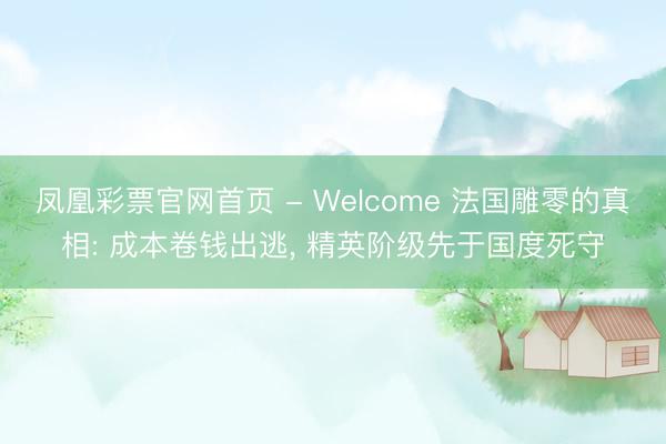 凤凰彩票官网首页 - Welcome 法国雕零的真相: 成本卷钱出逃， 精英阶级先于国度死守