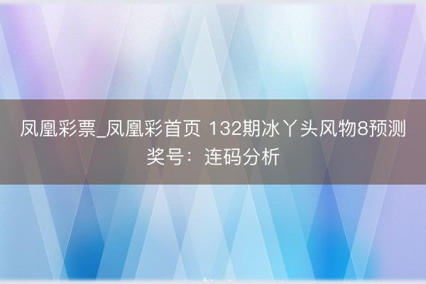 凤凰彩票_凤凰彩首页 132期冰丫头风物8预测奖号：连码分析