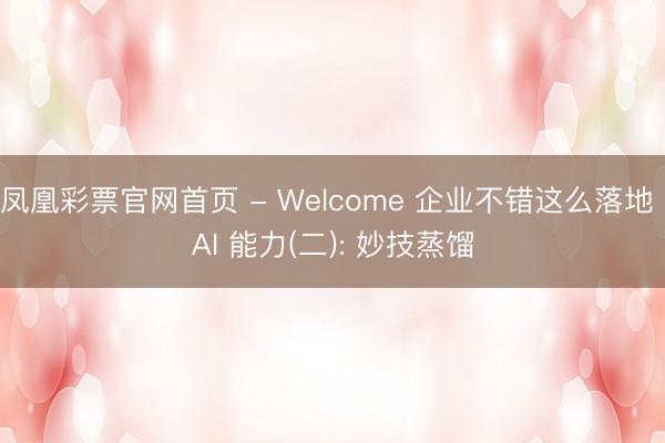凤凰彩票官网首页 - Welcome 企业不错这么落地 AI 能力(二): 妙技蒸馏