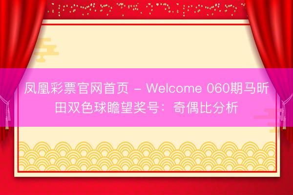 凤凰彩票官网首页 - Welcome 060期马昕田双色球瞻望奖号：奇偶比分析
