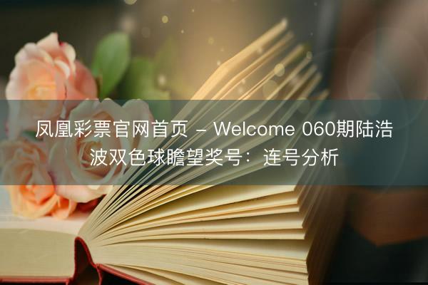 凤凰彩票官网首页 - Welcome 060期陆浩波双色球瞻望奖号：连号分析