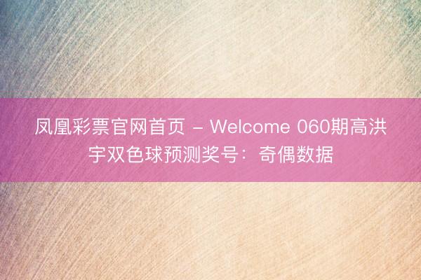 凤凰彩票官网首页 - Welcome 060期高洪宇双色球预测奖号：奇偶数据