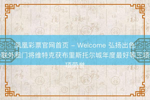 凤凰彩票官网首页 - Welcome 弘扬出色，曼联外租门将维特克获布里斯托尔城年度最好等三项荣誉