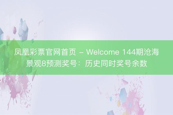 凤凰彩票官网首页 - Welcome 144期沧海景观8预测奖号:历史同时奖号余数