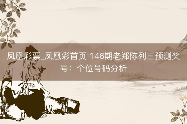 凤凰彩票_凤凰彩首页 146期老郑陈列三预测奖号：个位号码分析