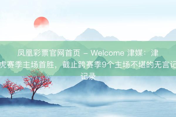 凤凰彩票官网首页 - Welcome 津媒：津门
