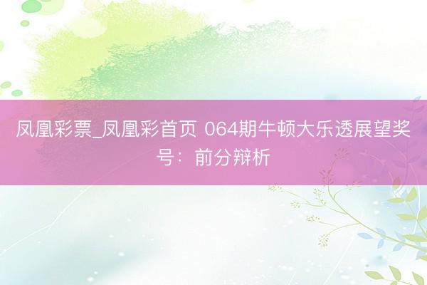 凤凰彩票_凤凰彩首页 064期牛顿大乐透展望奖号：前分辩析