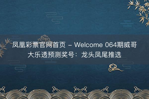 凤凰彩票官网首页 - Welcome 064期威哥大乐透预测奖号:龙头凤尾推选