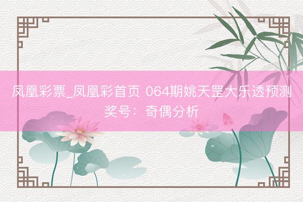 凤凰彩票_凤凰彩首页 064期姚天罡大乐透预测奖号：奇偶分析