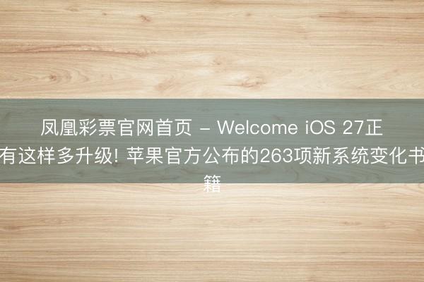 凤凰彩票官网首页 - Welcome iOS 27正本有这样多升级! 苹果官方公布的263项新系统变化书籍