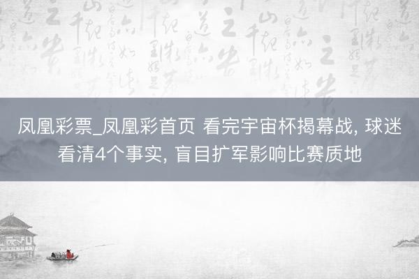 凤凰彩票_凤凰彩首页 看完宇宙杯揭幕战， 球迷看清4个事实， 盲目扩军影响比赛质地