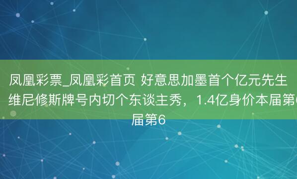 凤凰彩票_凤凰彩首页 好意思加墨首个亿元先生！维尼修斯牌号内切个东谈主秀，1.4亿身价本届第6