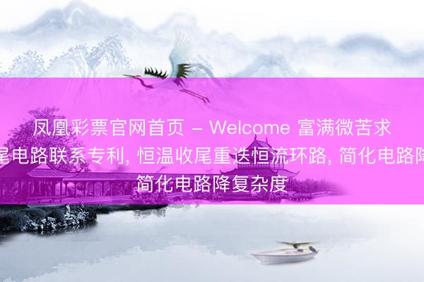 凤凰彩票官网首页 - Welcome 富满微苦求恒温收尾电路联系专利， 恒温收尾重迭恒流环路， 简化电路降复杂度