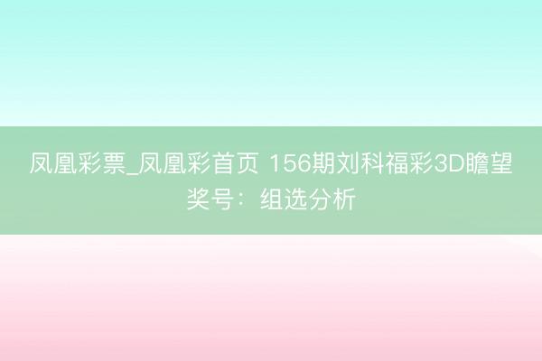 凤凰彩票_凤凰彩首页 156期刘科福彩3D瞻望奖号:组选分析