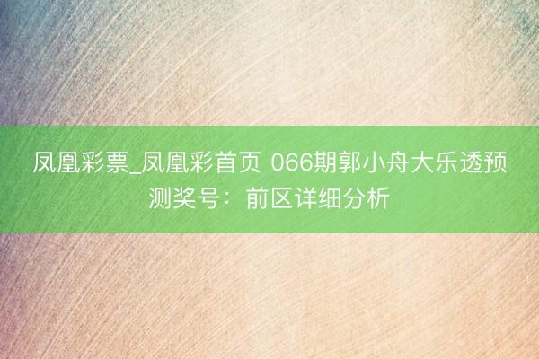 凤凰彩票_凤凰彩首页 066期郭小舟大乐透预测奖号：前区详细分析