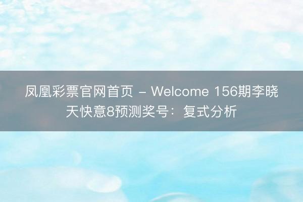 凤凰彩票官网首页 - Welcome 156期李晓天快意8预测奖号：复式分析