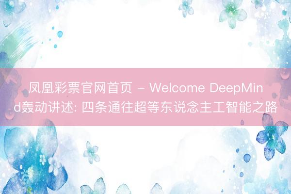 凤凰彩票官网首页 - Welcome DeepMind轰动讲述: 四条通往超等东说念主工智能之路