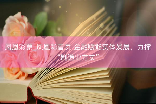 凤凰彩票_凤凰彩首页 金融赋能实体发展，力撑“制造业方丈”