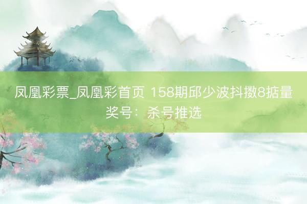凤凰彩票_凤凰彩首页 158期邱少波抖擞8掂量奖号：杀号推选