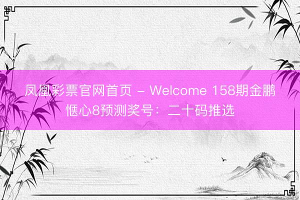 凤凰彩票官网首页 - Welcome 158期金鹏惬心8预测奖号：二十码推选