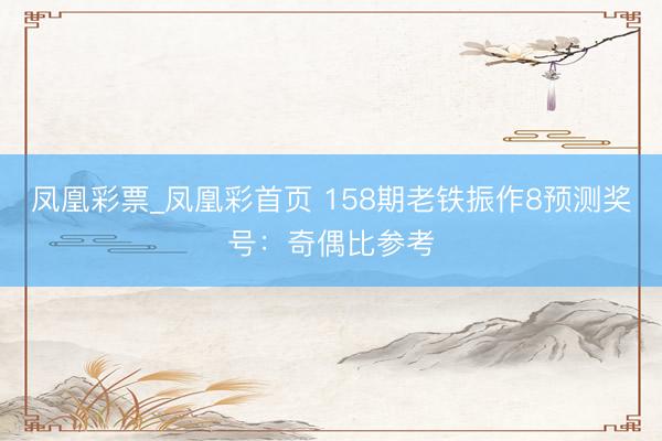 凤凰彩票_凤凰彩首页 158期老铁振作8预测奖号：奇偶比参考