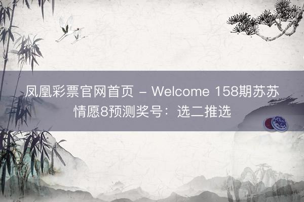 凤凰彩票官网首页 - Welcome 158期苏苏情愿8预测奖号：选二推选