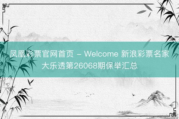凤凰彩票官网首页 - Welcome 新浪彩票名家大乐透第26068期保举汇总