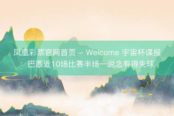 凤凰彩票官网首页 - Welcome 宇宙杯谍报：巴西近10场比赛半场一说念有得失球